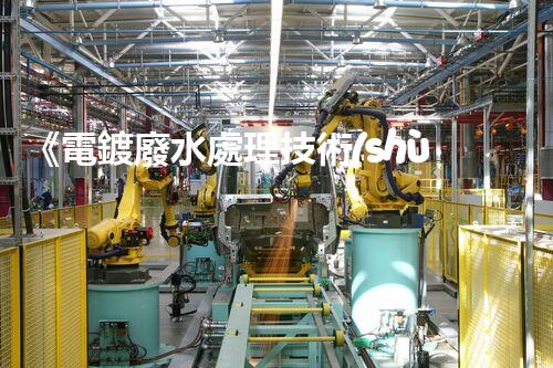 《電鍍廢水處理技術(shù)手冊》：從原理到實(shí)踐，全面解析電鍍廢水處理方法